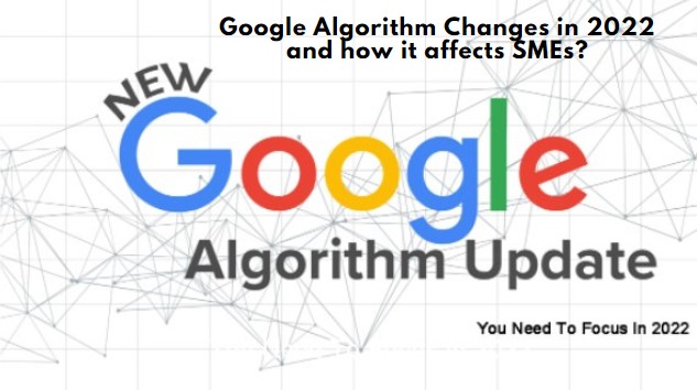 Google Algorithm Changes in 2022 and how it affects SMEs?